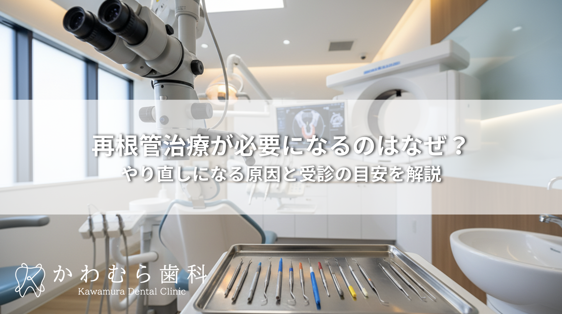 再根管治療が必要になるのはなぜ？やり直しになる原因と受診の目安を解説