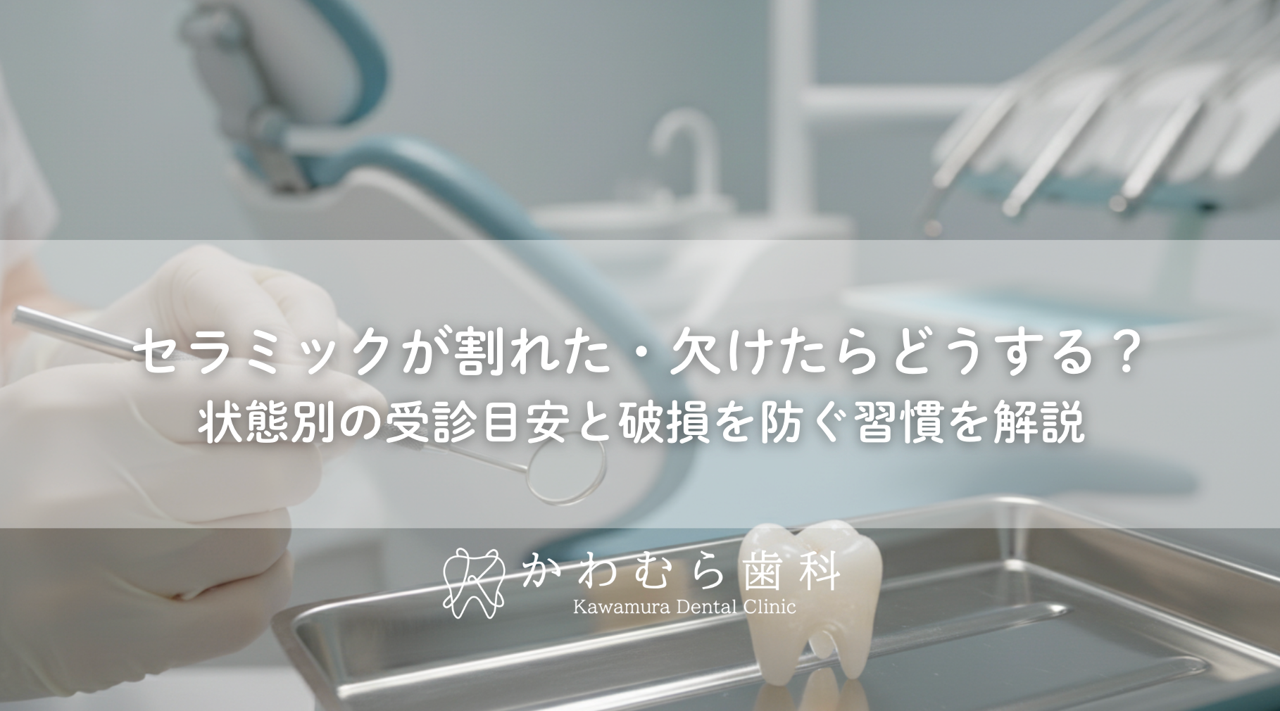 セラミックが割れた・欠けたらどうする？状態別の受診目安と破損を防ぐ習慣を解説