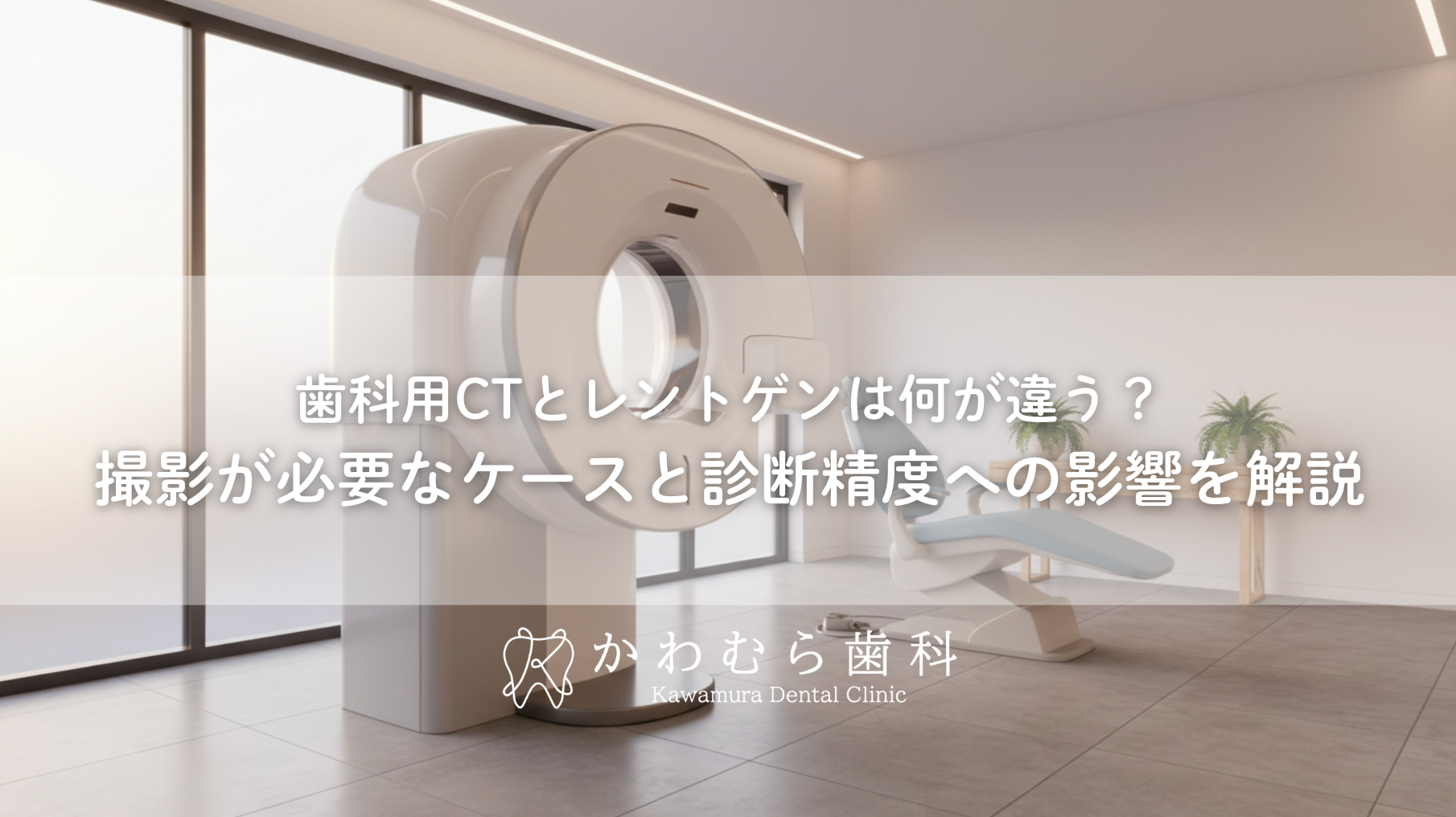 歯科用CTとレントゲンは何が違う?撮影が必要なケースと診断精度への影響を解説