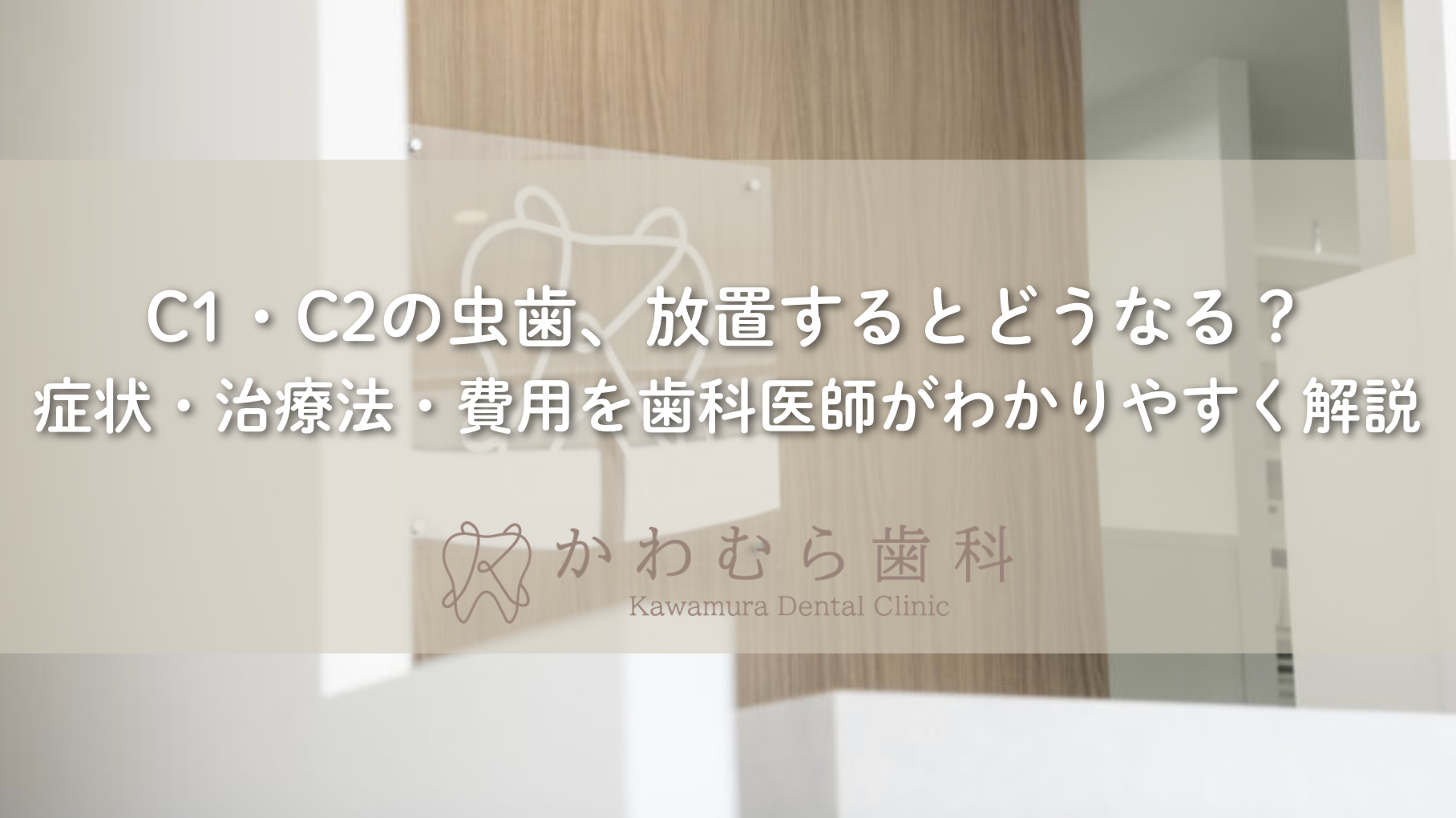 C1・C2の虫歯、放置するとどうなる？症状・治療法・費用を歯科医師がわかりやすく解説